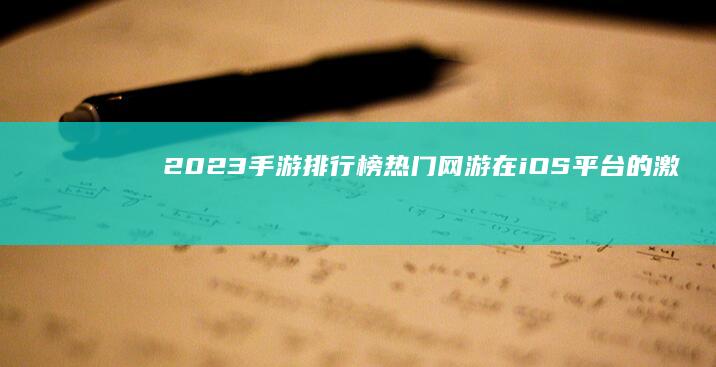 2023手游排行榜：热门网游在iOS平台的激烈比拼